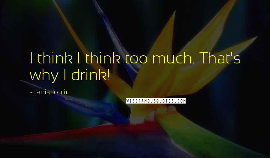 Janis Joplin Quotes: I think I think too much. That's why I drink!