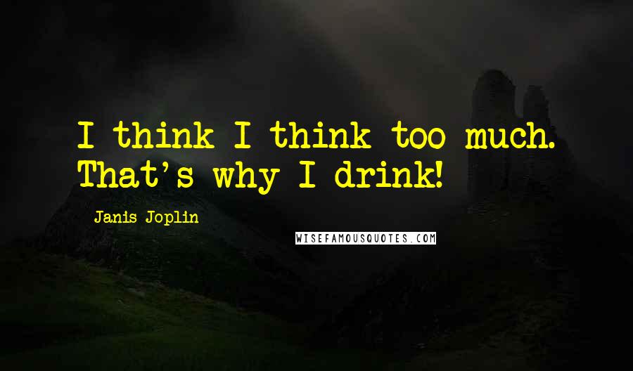 Janis Joplin Quotes: I think I think too much. That's why I drink!
