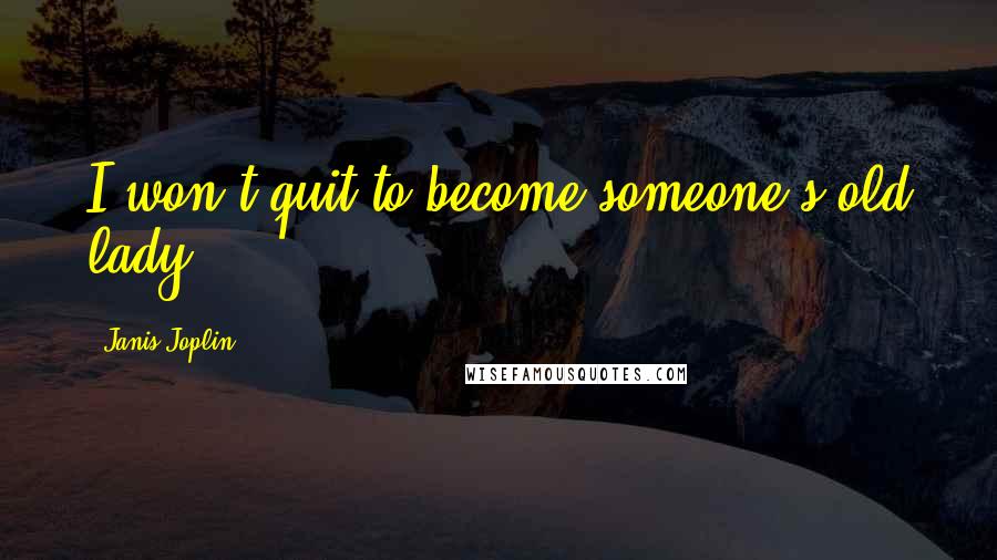 Janis Joplin Quotes: I won't quit to become someone's old lady.