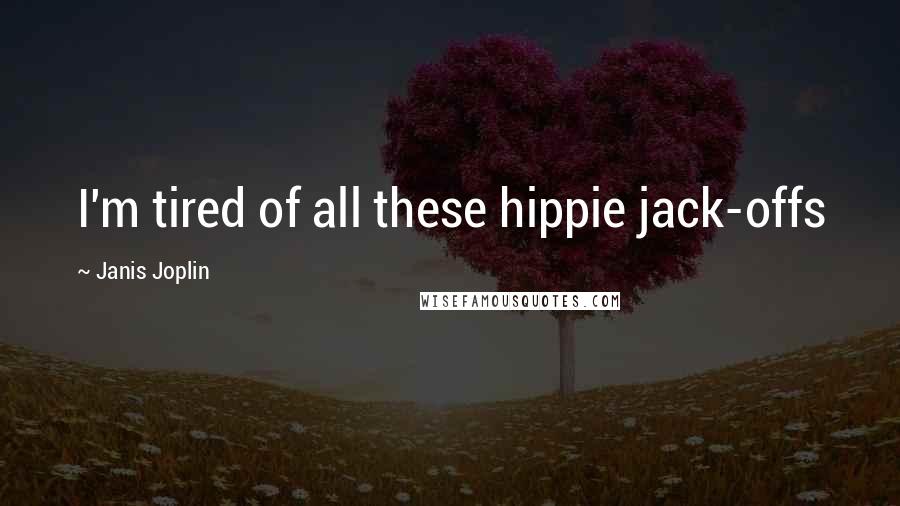 Janis Joplin Quotes: I'm tired of all these hippie jack-offs