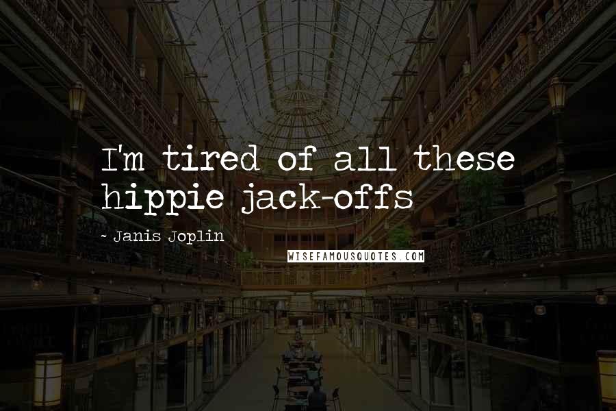 Janis Joplin Quotes: I'm tired of all these hippie jack-offs