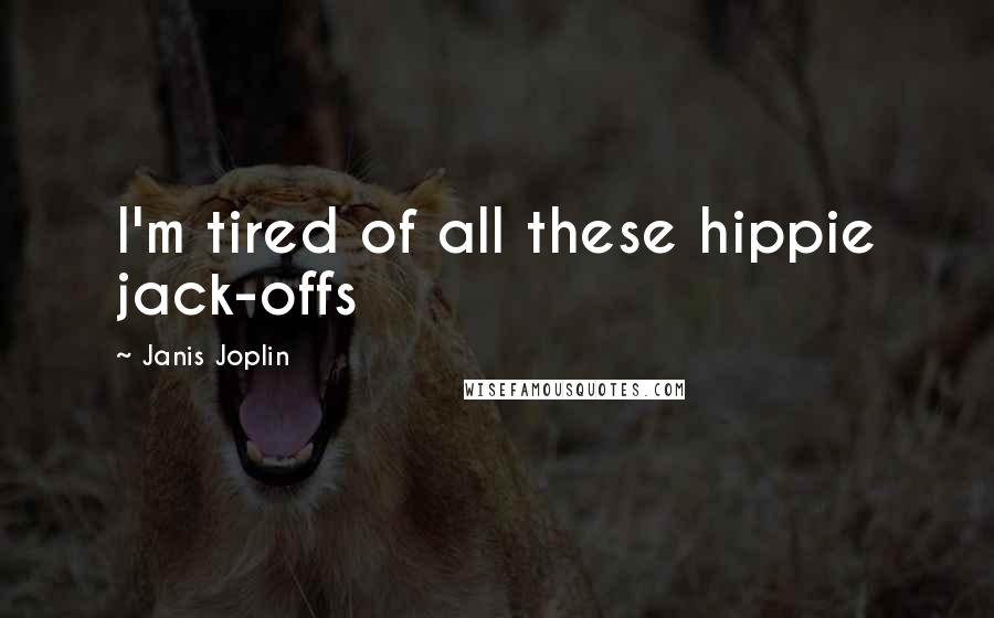 Janis Joplin Quotes: I'm tired of all these hippie jack-offs