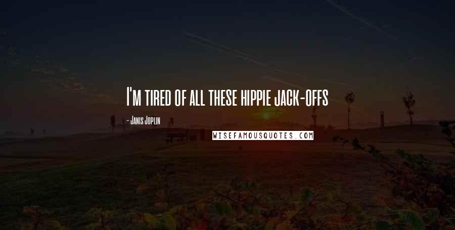 Janis Joplin Quotes: I'm tired of all these hippie jack-offs