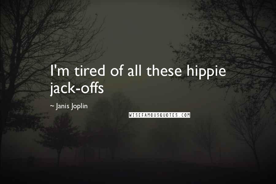 Janis Joplin Quotes: I'm tired of all these hippie jack-offs