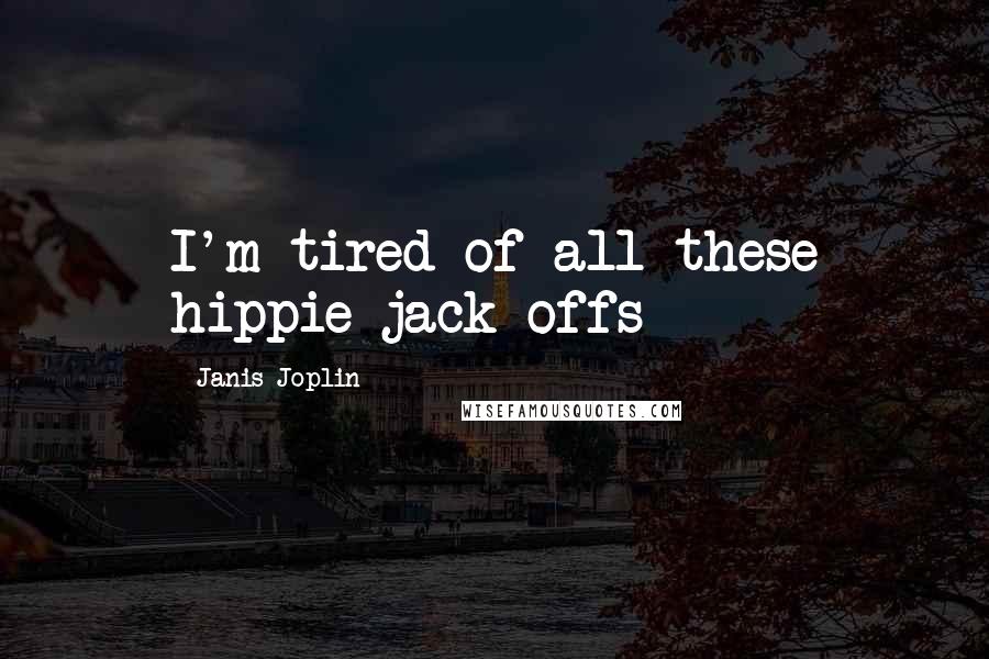 Janis Joplin Quotes: I'm tired of all these hippie jack-offs