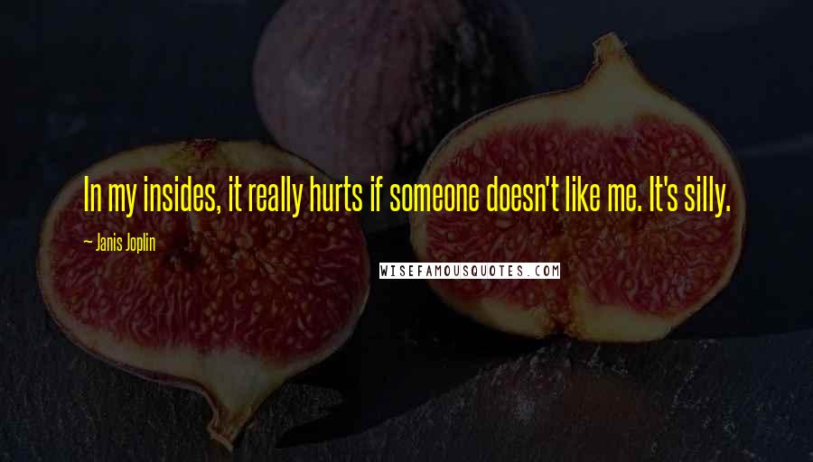 Janis Joplin Quotes: In my insides, it really hurts if someone doesn't like me. It's silly.