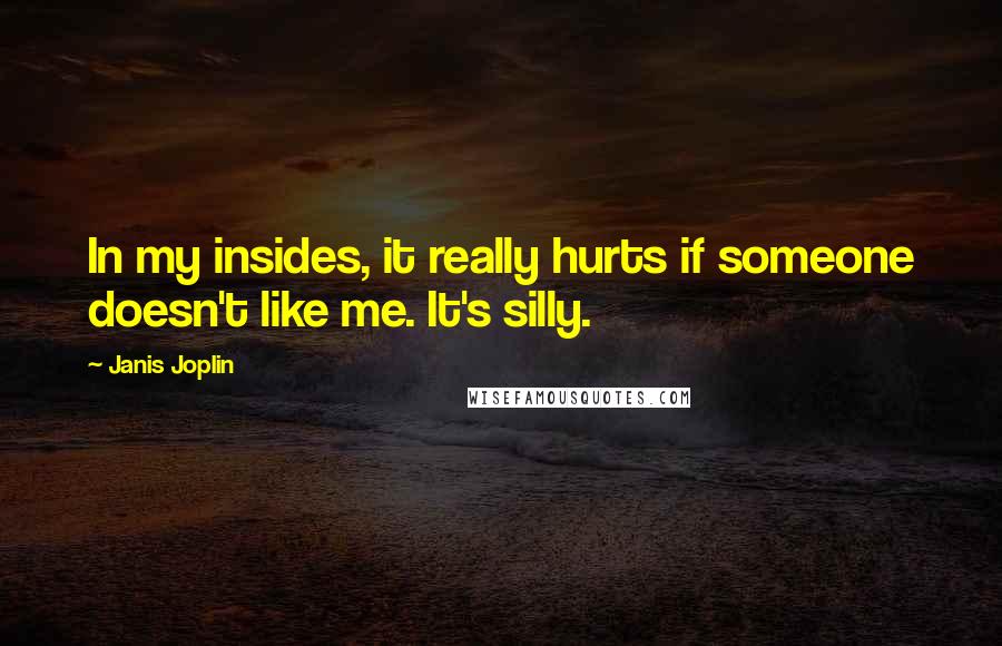 Janis Joplin Quotes: In my insides, it really hurts if someone doesn't like me. It's silly.