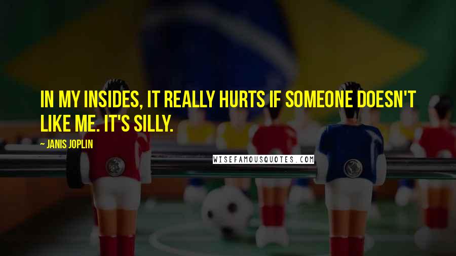 Janis Joplin Quotes: In my insides, it really hurts if someone doesn't like me. It's silly.