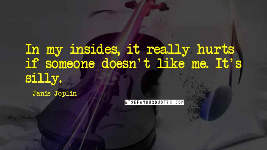 Janis Joplin Quotes: In my insides, it really hurts if someone doesn't like me. It's silly.