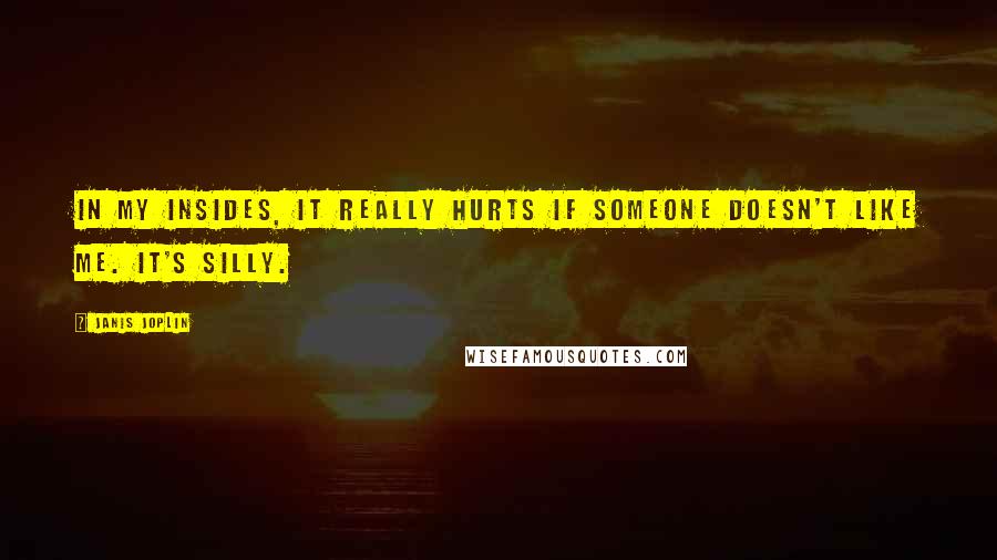 Janis Joplin Quotes: In my insides, it really hurts if someone doesn't like me. It's silly.