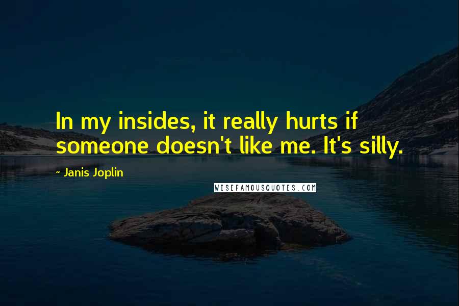 Janis Joplin Quotes: In my insides, it really hurts if someone doesn't like me. It's silly.