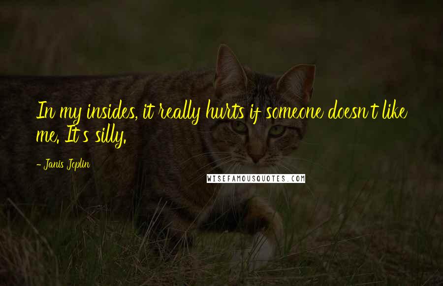 Janis Joplin Quotes: In my insides, it really hurts if someone doesn't like me. It's silly.