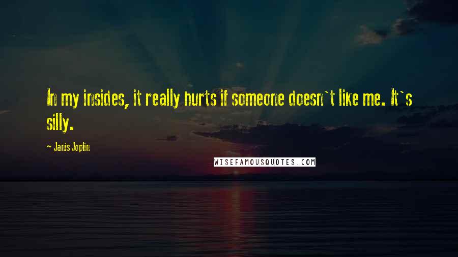 Janis Joplin Quotes: In my insides, it really hurts if someone doesn't like me. It's silly.