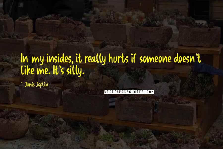 Janis Joplin Quotes: In my insides, it really hurts if someone doesn't like me. It's silly.
