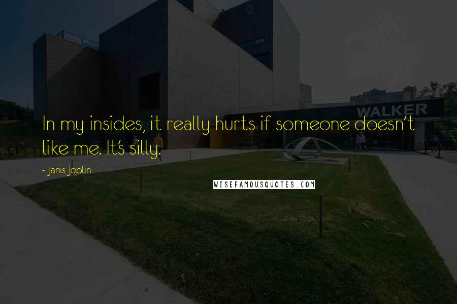 Janis Joplin Quotes: In my insides, it really hurts if someone doesn't like me. It's silly.