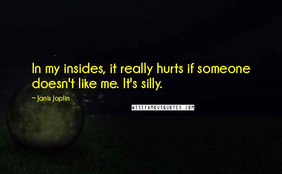 Janis Joplin Quotes: In my insides, it really hurts if someone doesn't like me. It's silly.