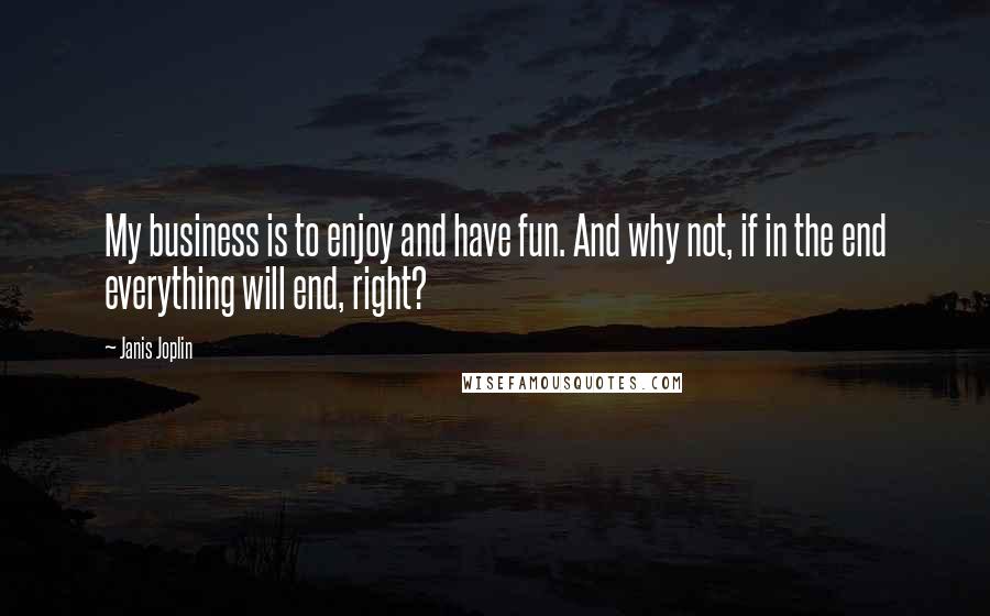 Janis Joplin Quotes: My business is to enjoy and have fun. And why not, if in the end everything will end, right?