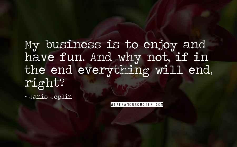 Janis Joplin Quotes: My business is to enjoy and have fun. And why not, if in the end everything will end, right?