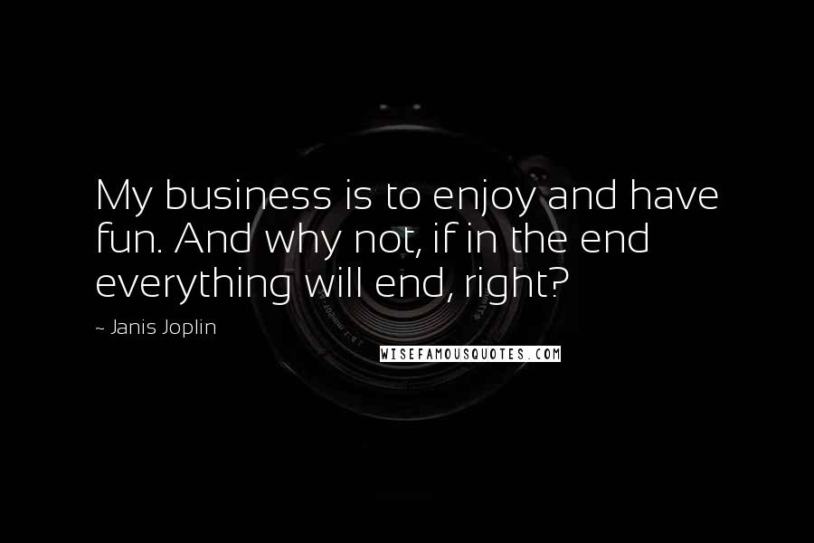 Janis Joplin Quotes: My business is to enjoy and have fun. And why not, if in the end everything will end, right?