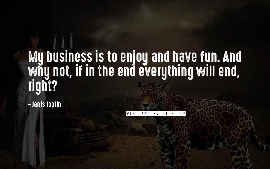 Janis Joplin Quotes: My business is to enjoy and have fun. And why not, if in the end everything will end, right?