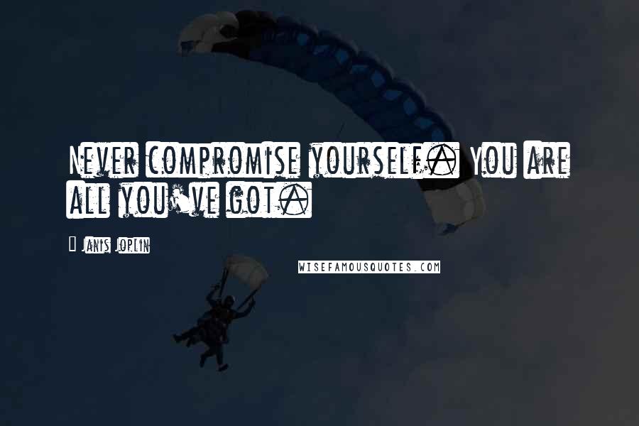 Janis Joplin Quotes: Never compromise yourself. You are all you've got.