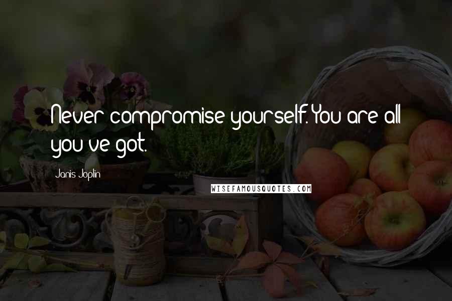 Janis Joplin Quotes: Never compromise yourself. You are all you've got.