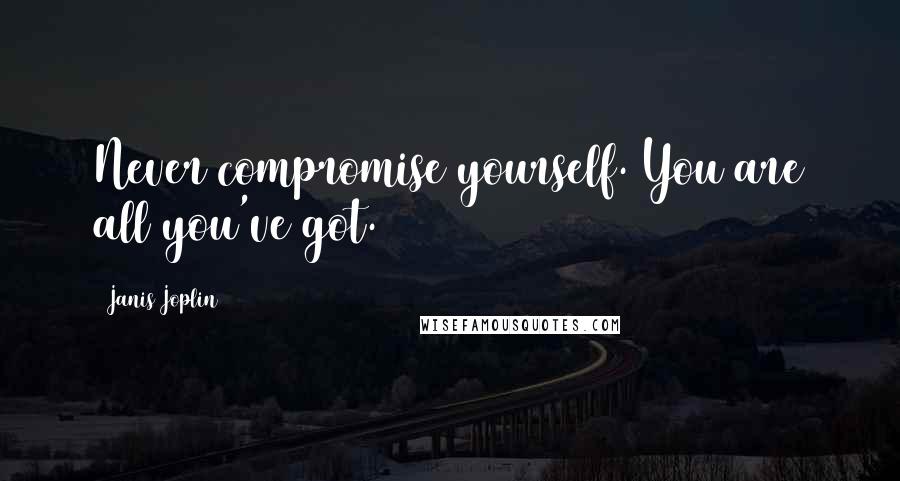 Janis Joplin Quotes: Never compromise yourself. You are all you've got.