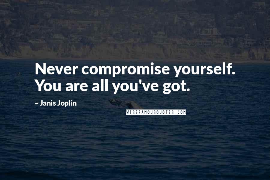 Janis Joplin Quotes: Never compromise yourself. You are all you've got.