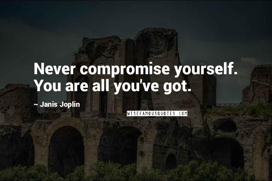 Janis Joplin Quotes: Never compromise yourself. You are all you've got.