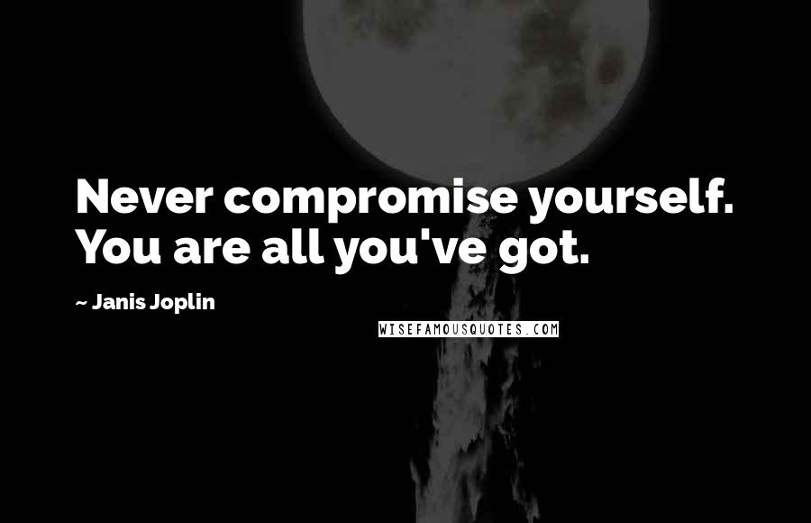 Janis Joplin Quotes: Never compromise yourself. You are all you've got.