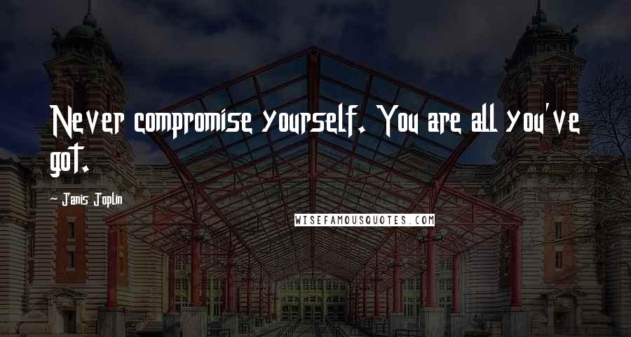 Janis Joplin Quotes: Never compromise yourself. You are all you've got.