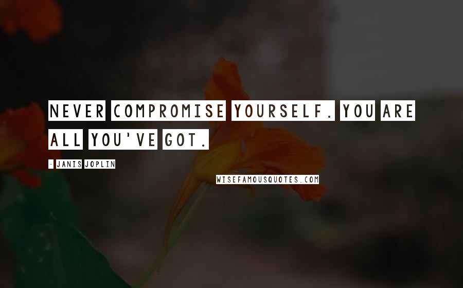 Janis Joplin Quotes: Never compromise yourself. You are all you've got.