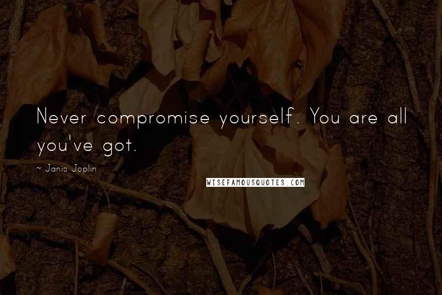 Janis Joplin Quotes: Never compromise yourself. You are all you've got.