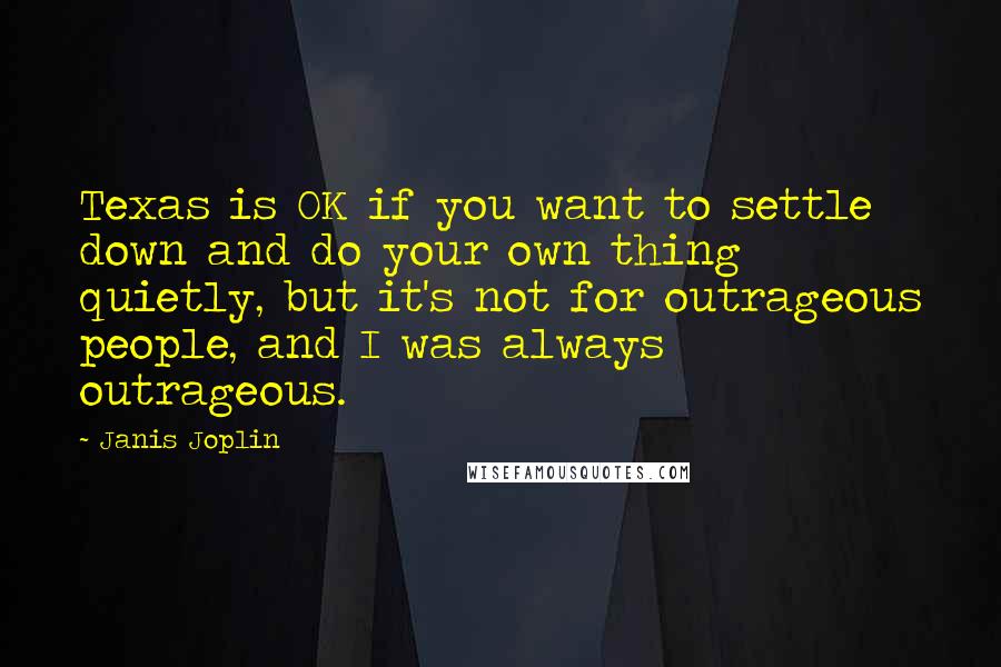 Janis Joplin Quotes: Texas is OK if you want to settle down and do your own thing quietly, but it's not for outrageous people, and I was always outrageous.