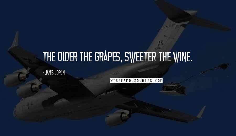 Janis Joplin Quotes: The older the grapes, sweeter the wine.