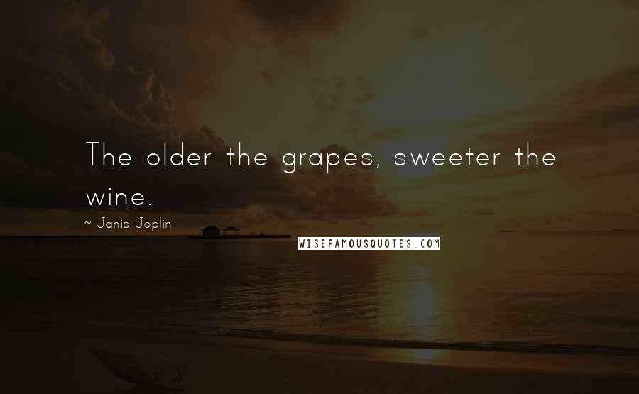 Janis Joplin Quotes: The older the grapes, sweeter the wine.