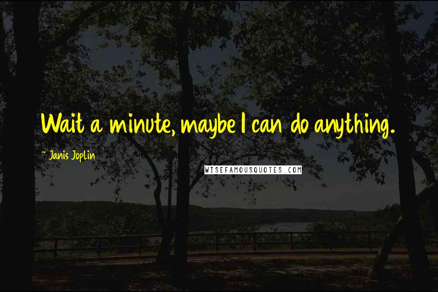 Janis Joplin Quotes: Wait a minute, maybe I can do anything.