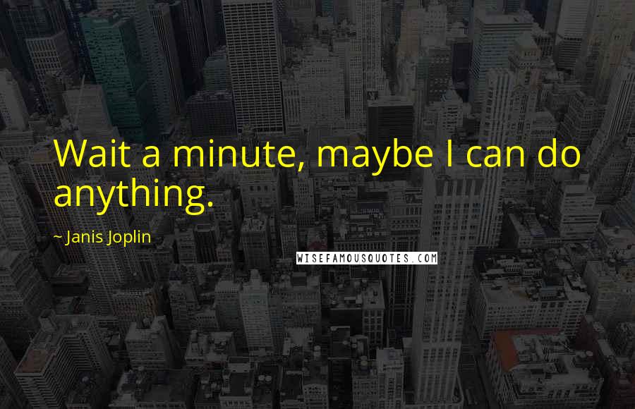 Janis Joplin Quotes: Wait a minute, maybe I can do anything.