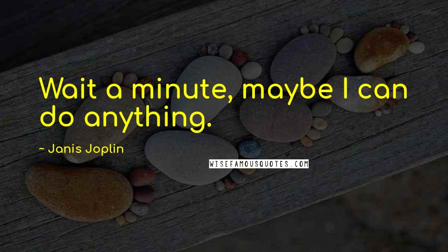 Janis Joplin Quotes: Wait a minute, maybe I can do anything.