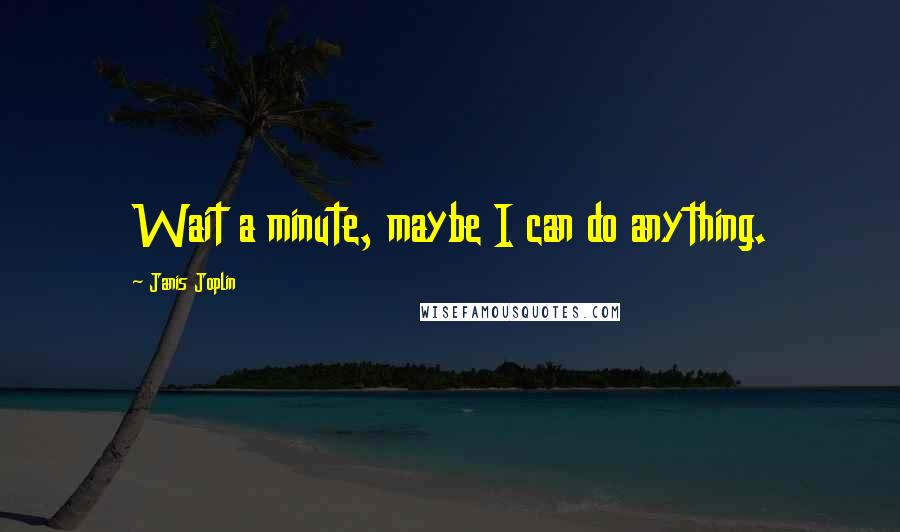 Janis Joplin Quotes: Wait a minute, maybe I can do anything.