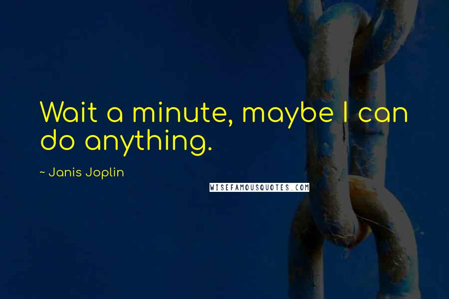 Janis Joplin Quotes: Wait a minute, maybe I can do anything.