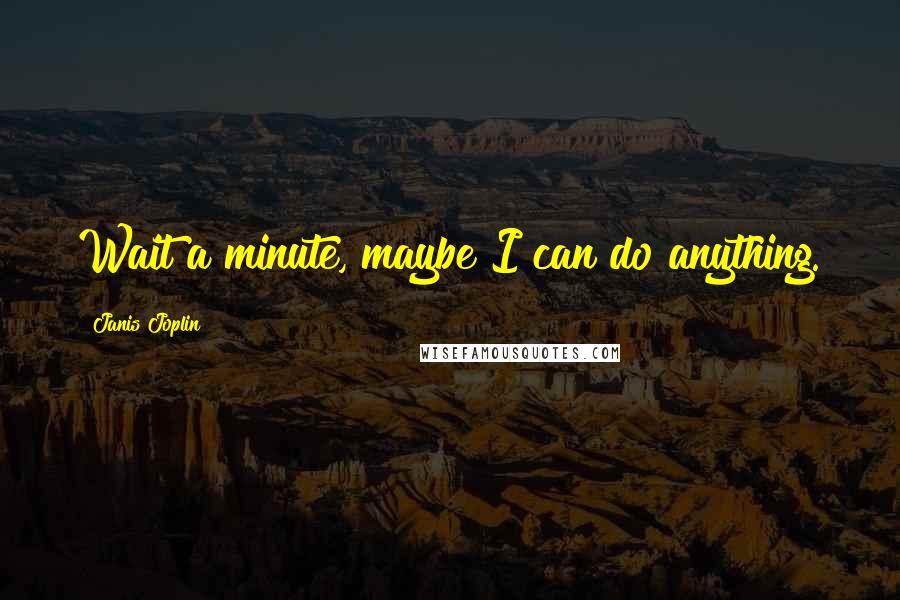 Janis Joplin Quotes: Wait a minute, maybe I can do anything.