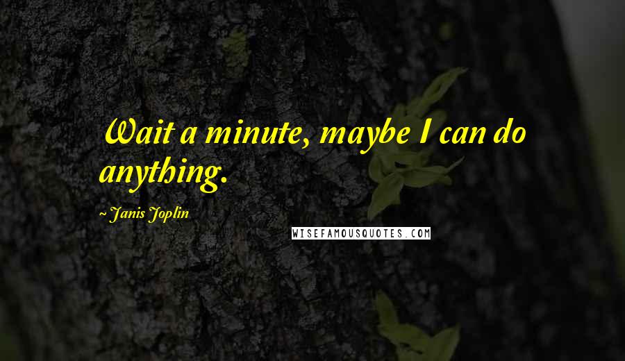 Janis Joplin Quotes: Wait a minute, maybe I can do anything.