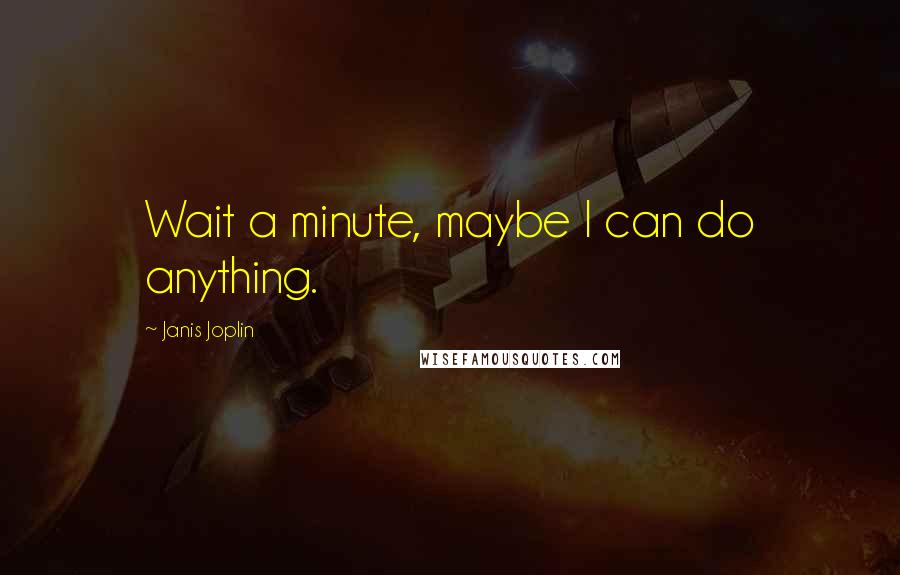 Janis Joplin Quotes: Wait a minute, maybe I can do anything.