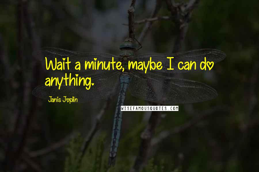 Janis Joplin Quotes: Wait a minute, maybe I can do anything.