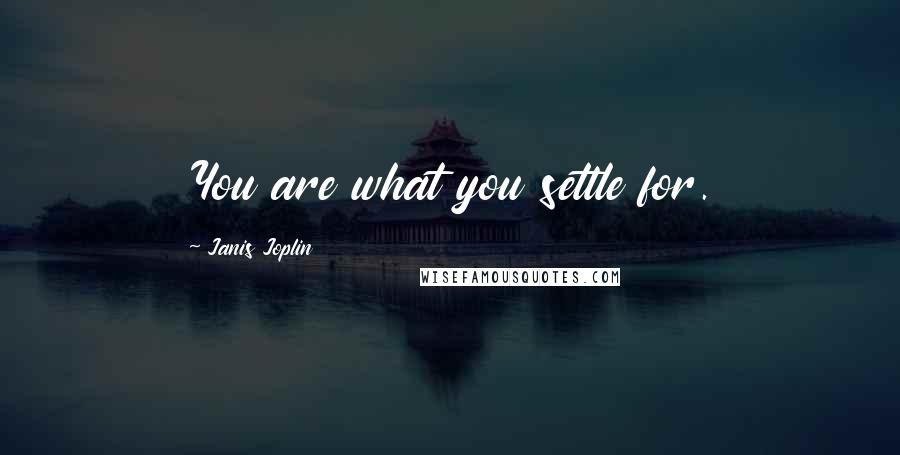 Janis Joplin Quotes: You are what you settle for.