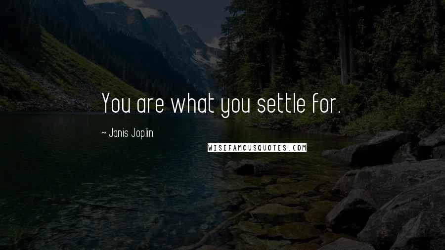 Janis Joplin Quotes: You are what you settle for.