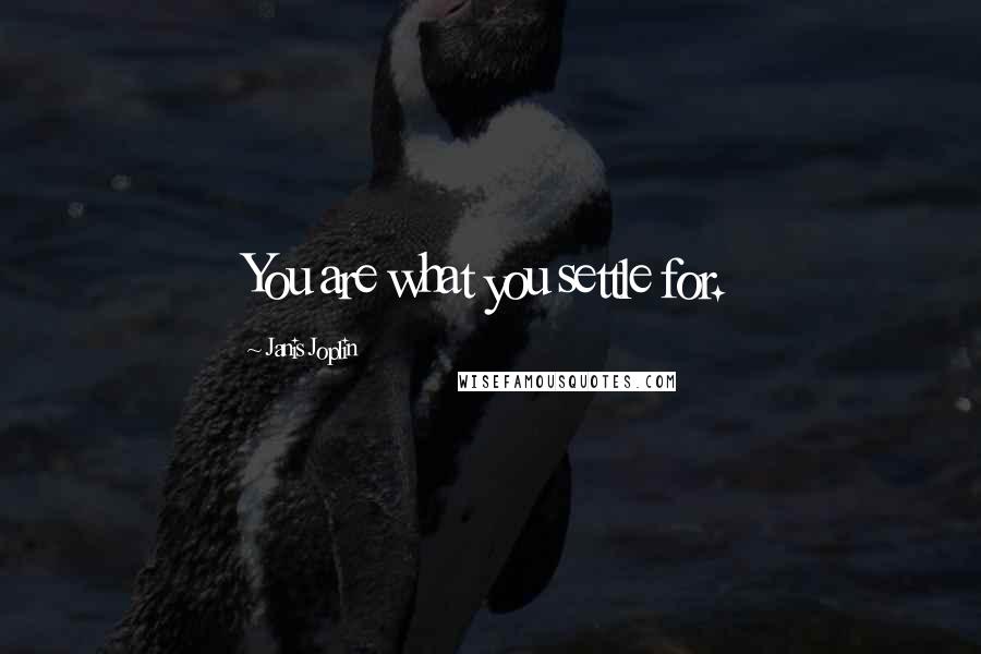 Janis Joplin Quotes: You are what you settle for.