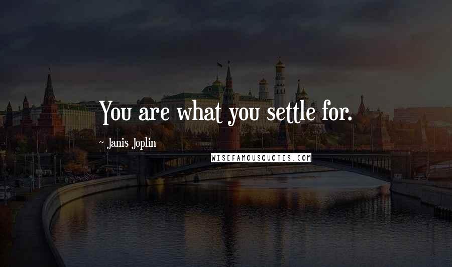 Janis Joplin Quotes: You are what you settle for.