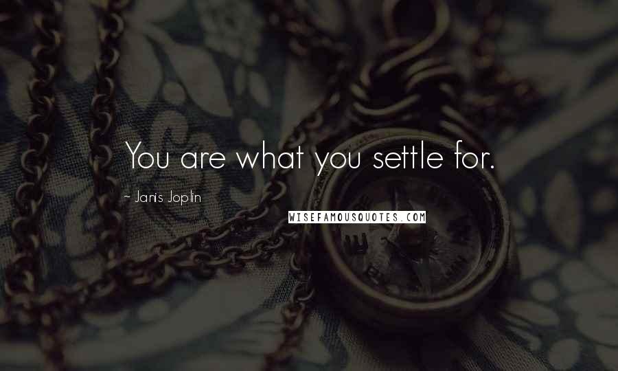 Janis Joplin Quotes: You are what you settle for.